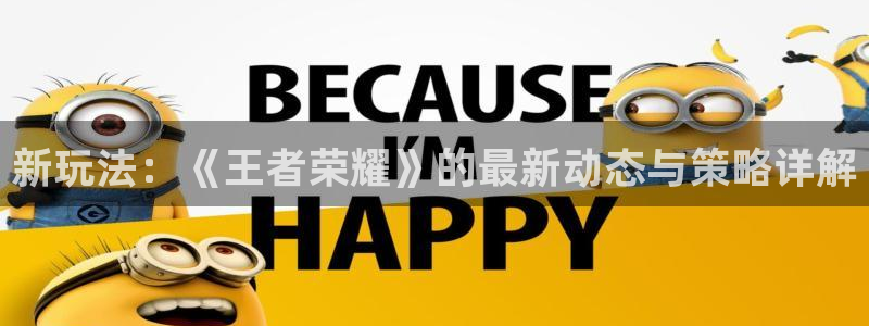 极悦娱乐平台：新玩法：《王者荣耀》的最新动态与策略详解