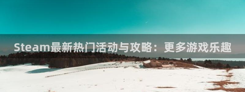 极悦娱乐2首页登录:Steam最新热门活动与攻略:更多游戏乐
